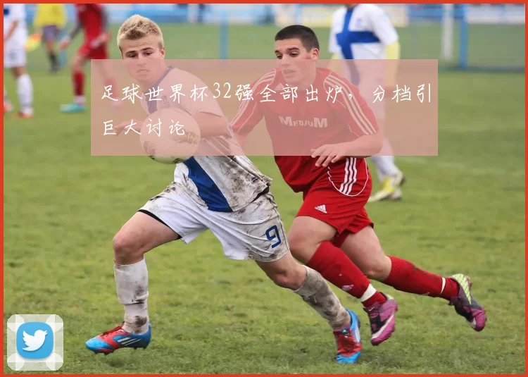足球世界杯32强全部出炉，分档引巨大讨论