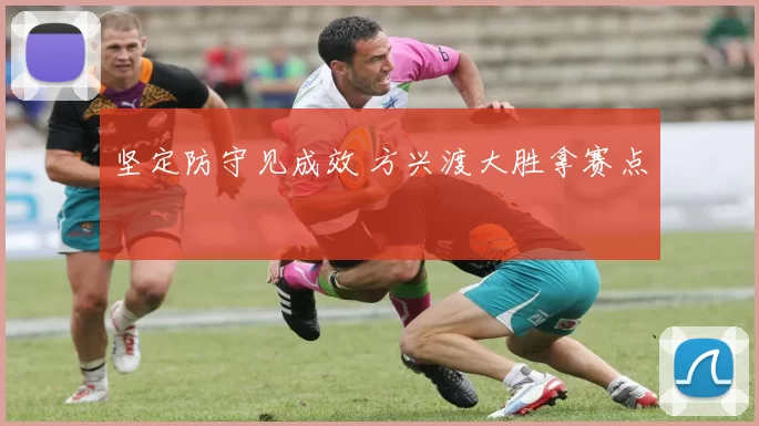 坚定防守见成效 方兴渡大胜拿赛点