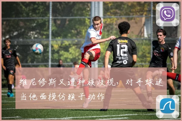 维尼修斯又遭种族歧视，对手球迷当他面模仿猴子动作