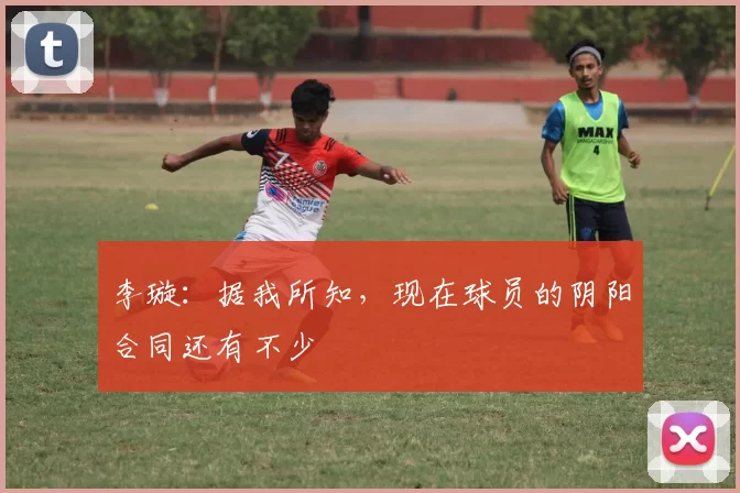 李璇：据我所知，现在球员的阴阳合同还有不少
