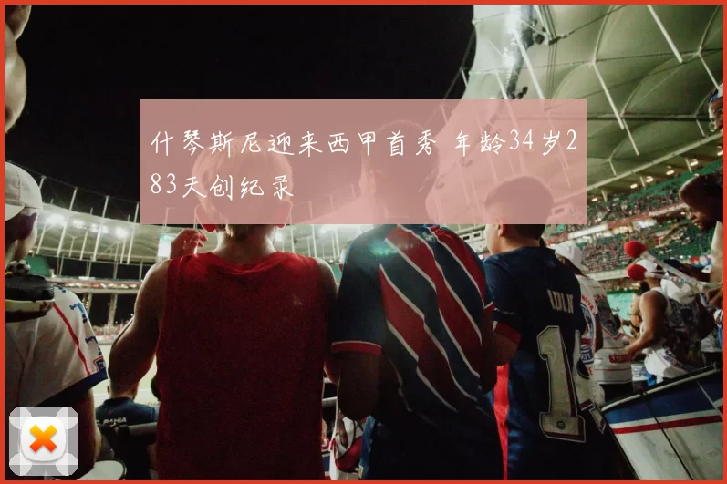 什琴斯尼迎来西甲首秀 年龄34岁283天创纪录