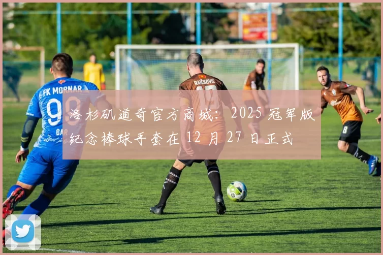 洛杉矶道奇官方商城：2025 冠军版纪念棒球手套在 12 月 27 日正式上线预售，限量 500 副