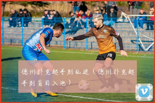 德州扑克起手别乱进（德州扑克起手别盲目入池）