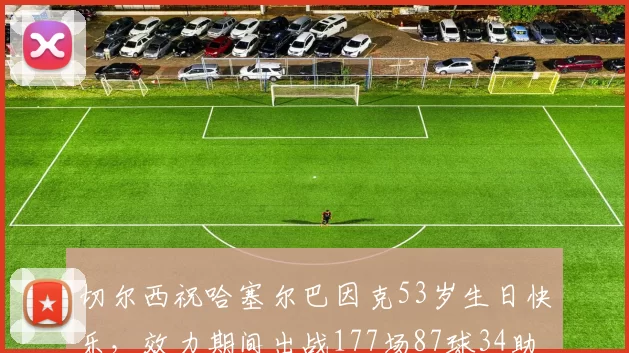 切尔西祝哈塞尔巴因克53岁生日快乐，效力期间出战177场87球34助