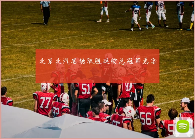 北京北汽客场取胜延续总冠军悬念