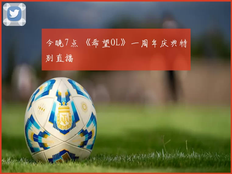 今晚7点 《希望OL》一周年庆典特别直播