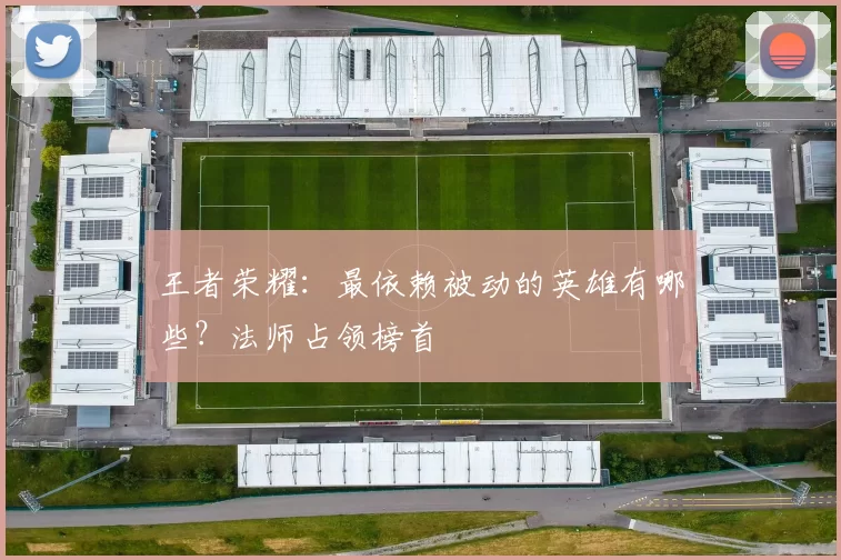 王者荣耀：最依赖被动的英雄有哪些？法师占领榜首