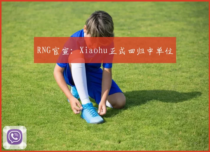 RNG官宣：Xiaohu正式回归中单位