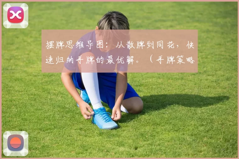 摆牌思维导图：从散牌到同花，快速归纳手牌的最优解。（手牌策略思维导图：从散牌到同花，高效归纳最佳组合）