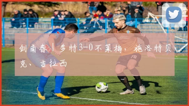 剑南春｜多特3-0不莱梅，施洛特贝克、吉拉西