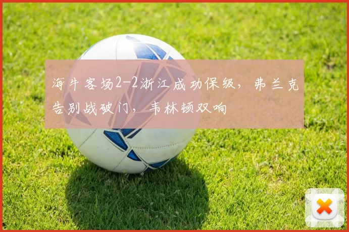 海牛客场2-2浙江成功保级，弗兰克告别战破门，韦林顿双响