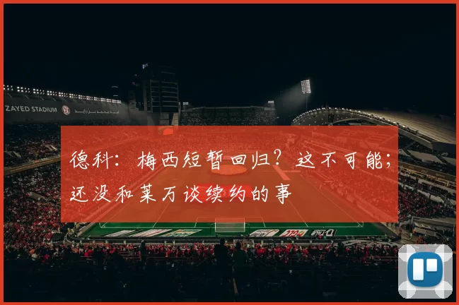 德科：梅西短暂回归？这不可能；还没和莱万谈续约的事