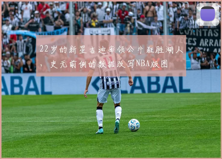 22岁的新星吉迪率领公牛狂胜湖人，史无前例的数据改写NBA版图