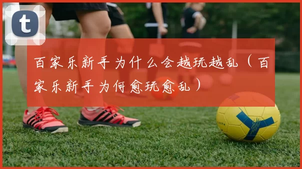 百家乐新手为什么会越玩越乱（百家乐新手为何愈玩愈乱）