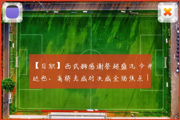 【日职】西武狮感谢祭超盛况 今井达也、高桥光成对决成全场焦点｜日本职棒