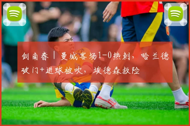 剑南春｜曼城客场1-0热刺，哈兰德破门+进球被吹，埃德森救险