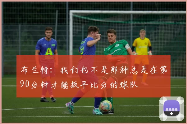 布兰特：我们也不是那种总是在第90分钟才能扳平比分的球队