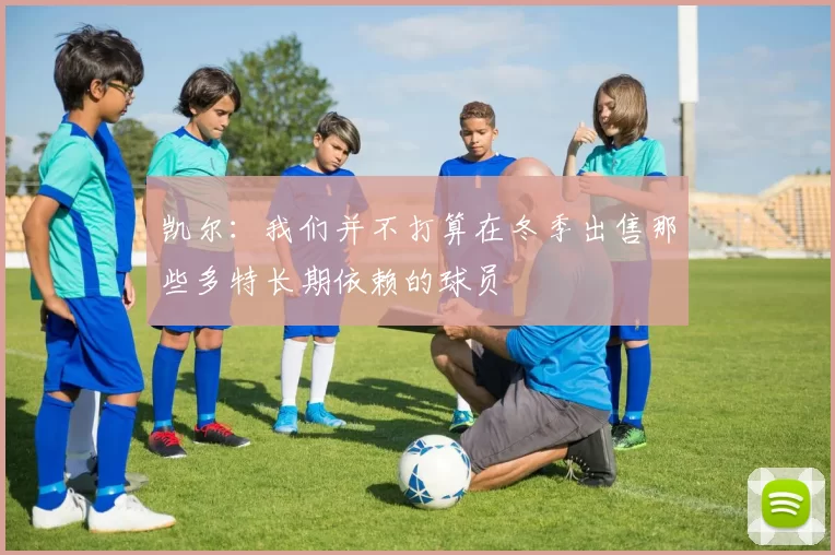 凯尔：我们并不打算在冬季出售那些多特长期依赖的球员