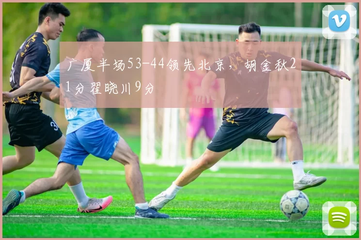 广厦半场53-44领先北京，胡金秋21分翟晓川9分