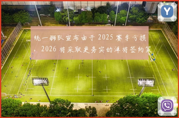 统一狮队宣布由于 2025 赛季亏损，2026 将采取更务实的洋将签约策略
