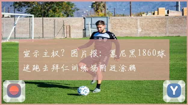 宣示主权？图片报：慕尼黑1860球迷跑去拜仁训练场附近涂鸦