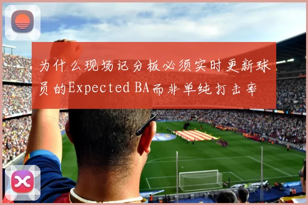 为什么现场记分板必须实时更新球员的Expected BA而非单纯打击率