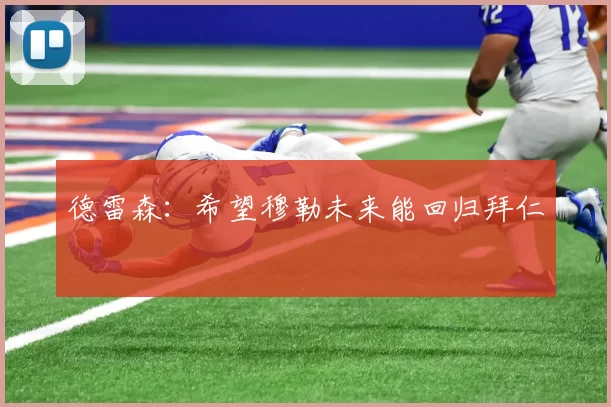 德雷森：希望穆勒未来能回归拜仁