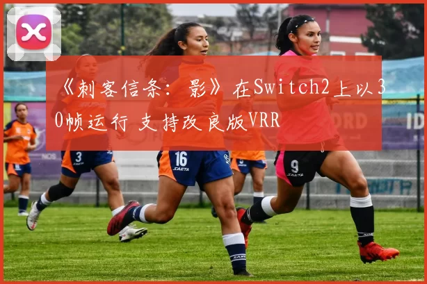 《刺客信条：影》在Switch2上以30帧运行 支持改良版VRR