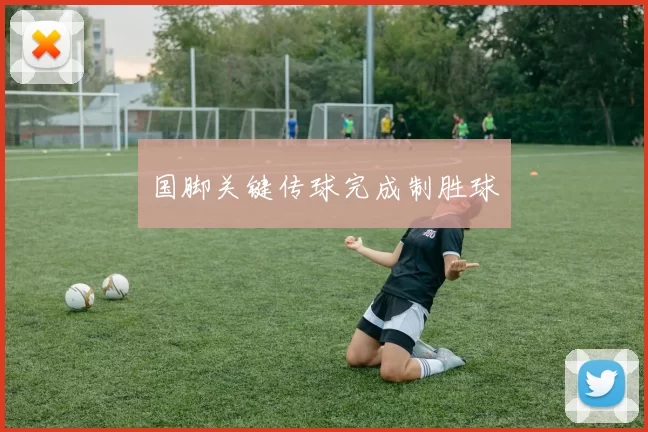 国脚关键传球完成制胜球