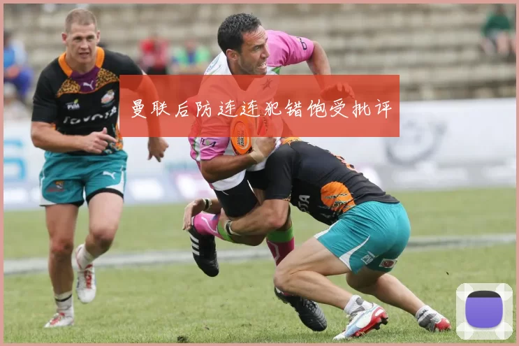 曼联后防连连犯错饱受批评