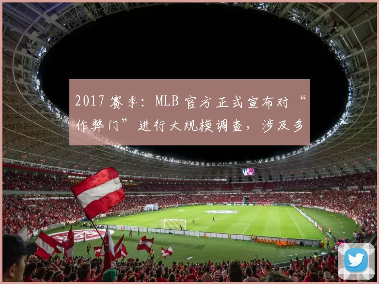 2017 赛季：MLB 官方正式宣布对“作弊门”进行大规模调查，涉及多支豪门球队
