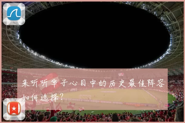 来听听华子心目中的历史最佳阵容如何选择？