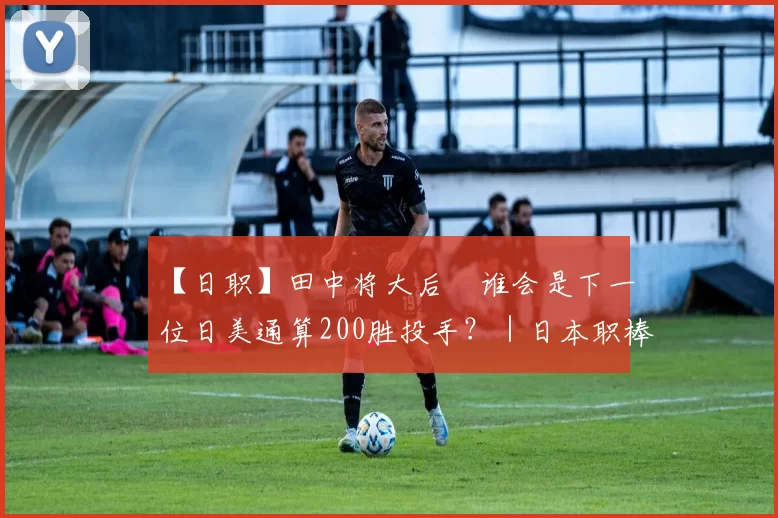 【日职】田中将大后　谁会是下一位日美通算200胜投手？｜日本职棒
