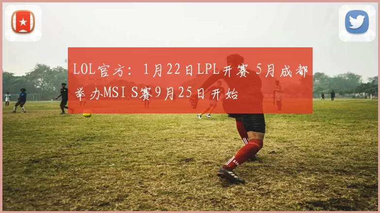 LOL官方：1月22日LPL开赛 5月成都举办MSI S赛9月25日开始