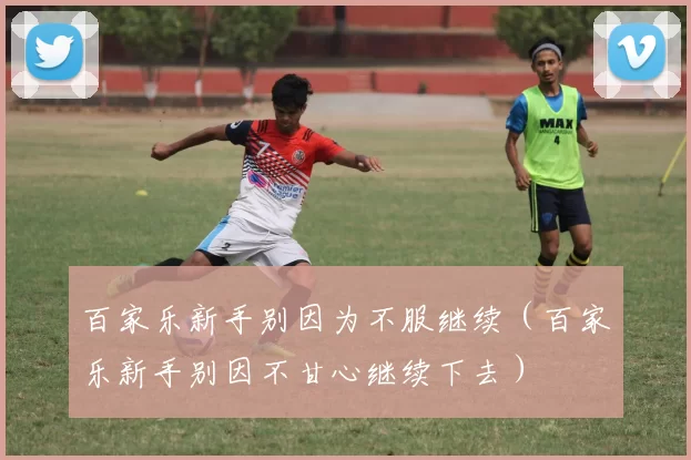 百家乐新手别因为不服继续（百家乐新手别因不甘心继续下去）