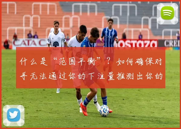 什么是“范围平衡”？如何确保对手无法通过你的下注量推测出你的底牌。（范围平衡解析：如何避免对手从下注大小推断你的手牌）