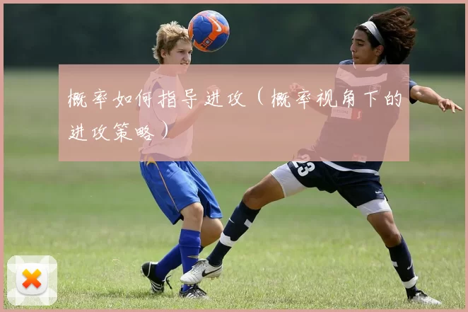 概率如何指导进攻（概率视角下的进攻策略）