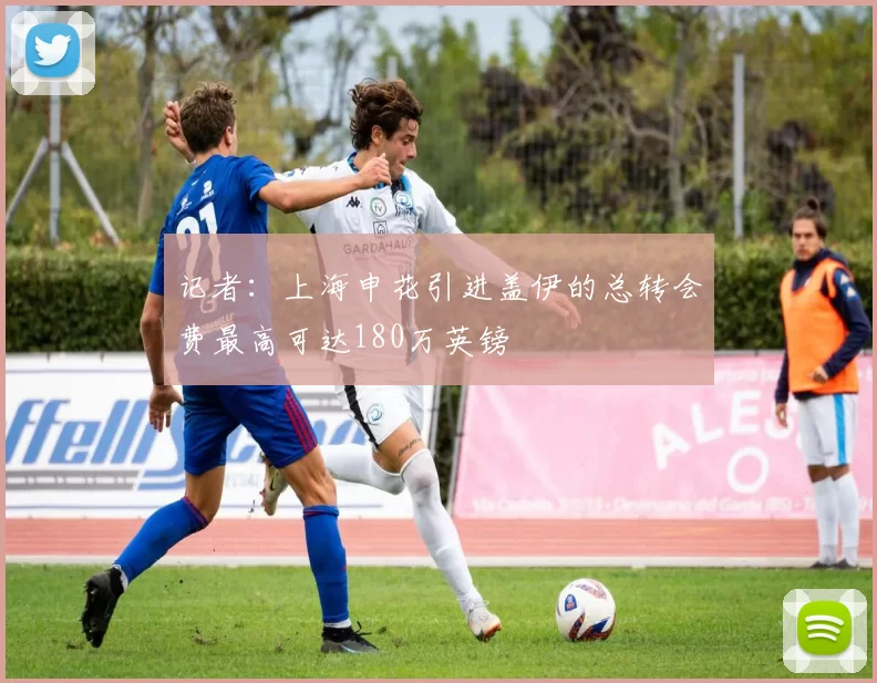 记者：上海申花引进盖伊的总转会费最高可达180万英镑