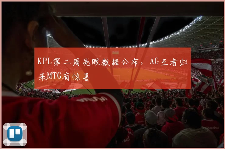 KPL第二周亮眼数据公布，AG王者归来MTG有惊喜