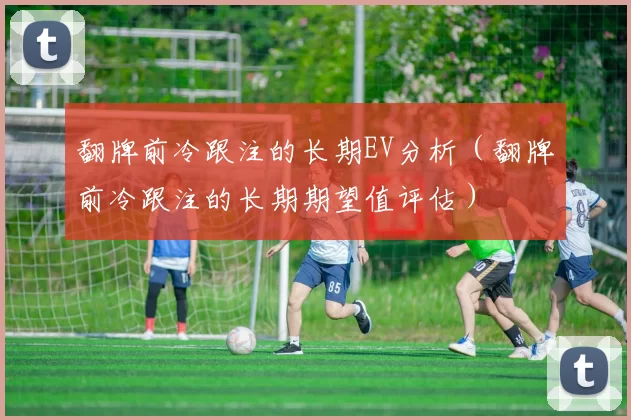 翻牌前冷跟注的长期EV分析（翻牌前冷跟注的长期期望值评估）