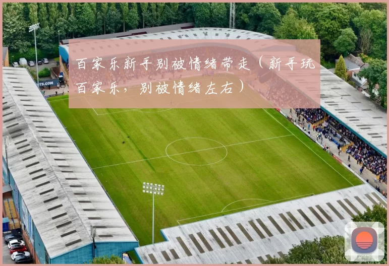 百家乐新手别被情绪带走（新手玩百家乐，别被情绪左右）