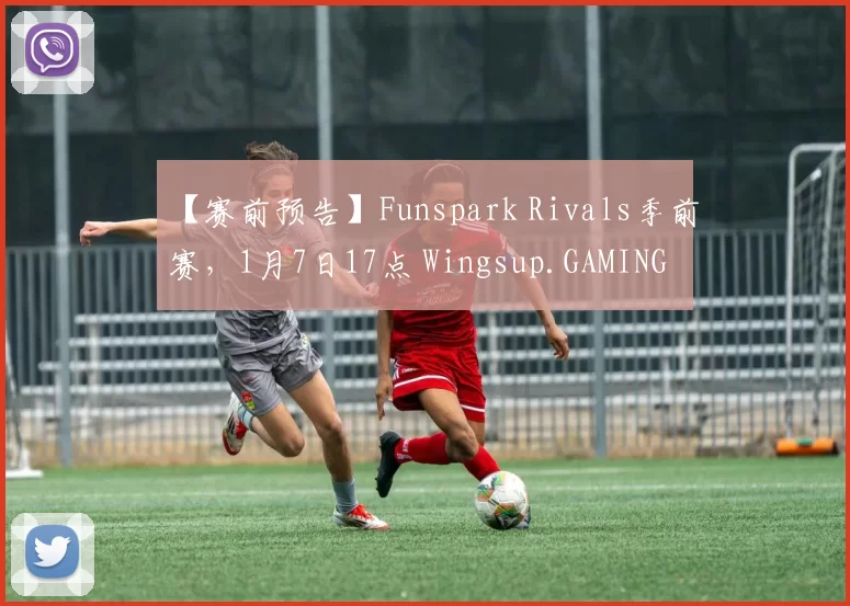 【赛前预告】Funspark Rivals季前赛，1月7日17点 Wingsup.GAMING vs Lynn Vision