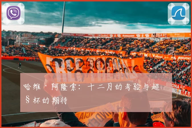 哈维·阿隆索：十二月的考验与超级杯的期待