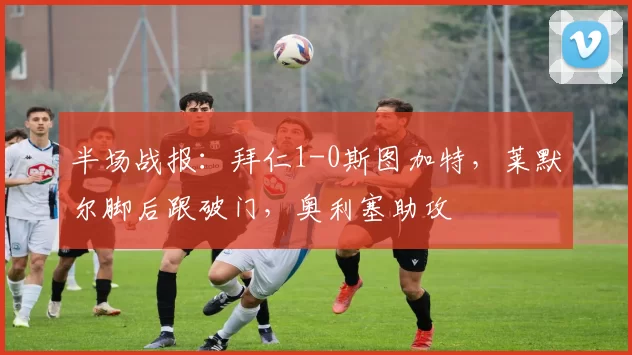 半场战报：拜仁1-0斯图加特，莱默尔脚后跟破门，奥利塞助攻