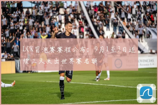 LCK冒泡赛赛程公布：9月1至3日连续三天决出世界赛名额