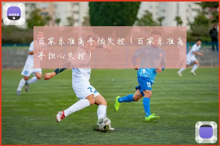 百家乐准高手怕失控（百家乐准高手担心失控）