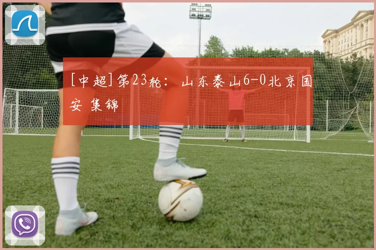 [中超]第23轮：山东泰山6-0北京国安 集锦