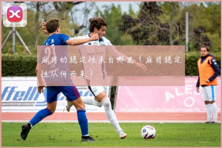 麻将的稳定性来自哪里（麻将稳定性从何而来）
