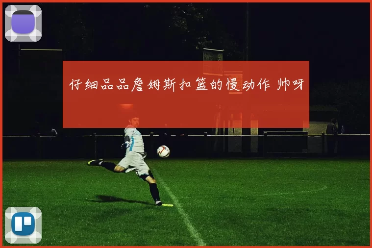 仔细品品詹姆斯扣篮的慢动作 帅呀