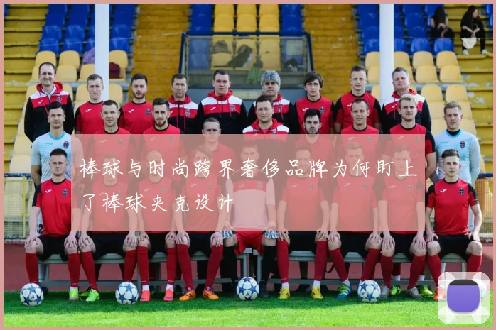 棒球与时尚跨界奢侈品牌为何盯上了棒球夹克设计